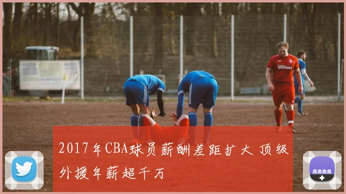 2017年CBA球员薪酬差距扩大 顶级外援年薪超千万