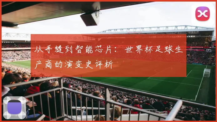 从手缝到智能芯片：世界杯足球生产商的演变史评析