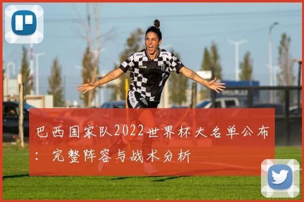 巴西国家队2022世界杯大名单公布：完整阵容与战术分析