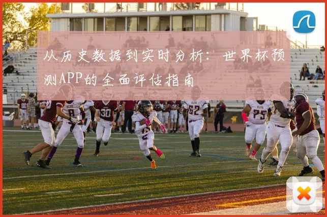 从历史数据到实时分析：世界杯预测APP的全面评估指南