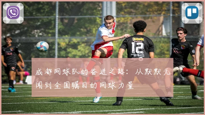 成都网球队的奋进之路：从默默无闻到全国瞩目的网球力量